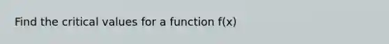 Find the critical values for a function f(x)