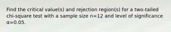 Find the critical​ value(s) and rejection​ region(s) for a​ two-tailed chi-square test with a sample size n=12 and level of significance α=0.05.