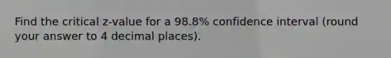 Find the critical z-value for a 98.8% confidence interval (round your answer to 4 decimal places).