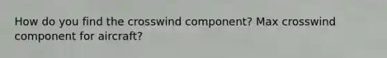 How do you find the crosswind component? Max crosswind component for aircraft?