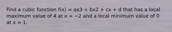 Find a cubic function f(x) = ax3 + bx2 + cx + d that has a local maximum value of 4 at x = −2 and a local minimum value of 0 at x = 1.