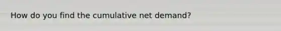 How do you find the cumulative net demand?