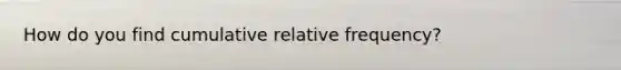 How do you find cumulative relative frequency?