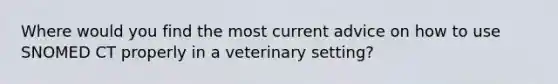 Where would you find the most current advice on how to use SNOMED CT properly in a veterinary setting?