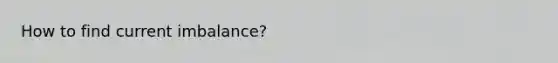 How to find current imbalance?