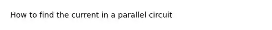 How to find the current in a parallel circuit