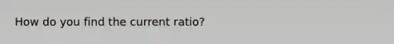 How do you find the current ratio?