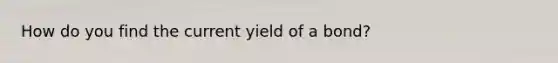 How do you find the current yield of a bond?