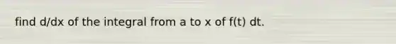 find d/dx of the integral from a to x of f(t) dt.