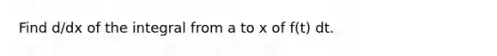 Find d/dx of the integral from a to x of f(t) dt.