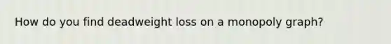 How do you find deadweight loss on a monopoly graph?