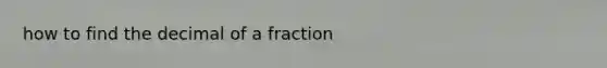 how to find the decimal of a fraction