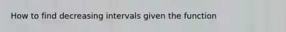 How to find decreasing intervals given the function