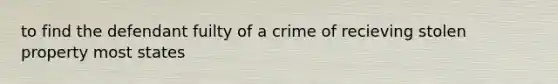 to find the defendant fuilty of a crime of recieving stolen property most states