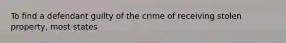 To find a defendant guilty of the crime of receiving stolen property, most states