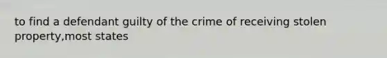 to find a defendant guilty of the crime of receiving stolen property,most states