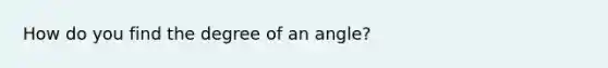 How do you find the degree of an angle?