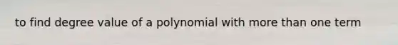 to find degree value of a polynomial with <a href='https://www.questionai.com/knowledge/keWHlEPx42-more-than' class='anchor-knowledge'>more than</a> one term