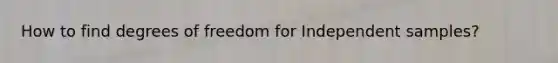 How to find degrees of freedom for Independent samples?