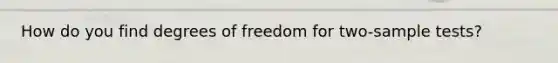 How do you find degrees of freedom for two-sample tests?