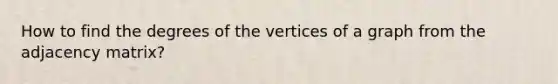 How to find the degrees of the vertices of a graph from the adjacency matrix?