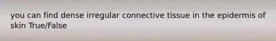 you can find dense irregular connective tissue in the epidermis of skin True/False