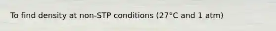 To find density at non-STP conditions (27°C and 1 atm)