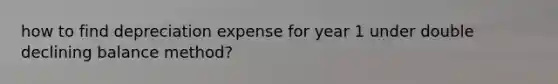 how to find depreciation expense for year 1 under double declining balance method?