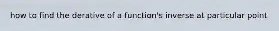 how to find the derative of a function's inverse at particular point