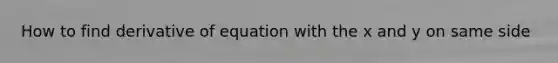How to find derivative of equation with the x and y on same side