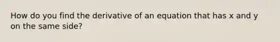 How do you find the derivative of an equation that has x and y on the same side?