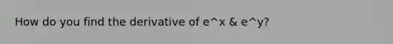 How do you find the derivative of e^x & e^y?