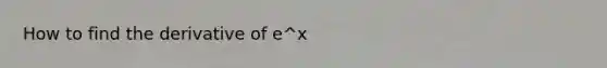 How to find the derivative of e^x