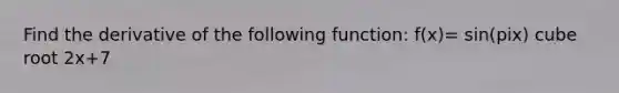 Find the derivative of the following function: f(x)= sin(pix) cube root 2x+7