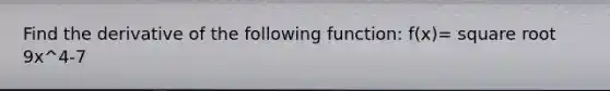 Find the derivative of the following function: f(x)= square root 9x^4-7