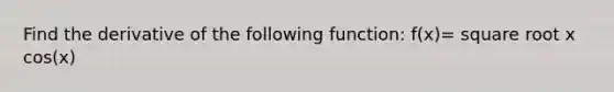 Find the derivative of the following function: f(x)= square root x cos(x)