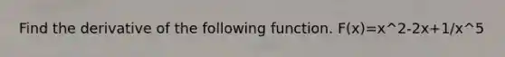 Find the derivative of the following function. F(x)=x^2-2x+1/x^5