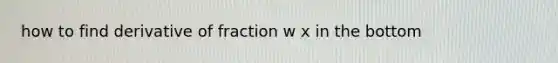 how to find derivative of fraction w x in the bottom