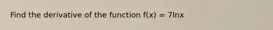 Find the derivative of the function f(x) = 7lnx