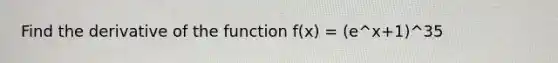 Find the derivative of the function f(x) = (e^x+1)^35