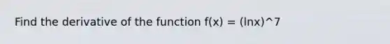 Find the derivative of the function f(x) = (lnx)^7