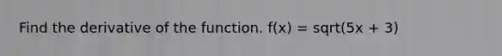 Find the derivative of the function. f(x) = sqrt(5x + 3)