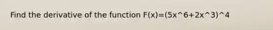 Find the derivative of the function F(x)=(5x^6+2x^3)^4