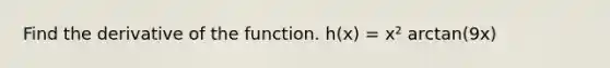 Find the derivative of the function. h(x) = x² arctan(9x)