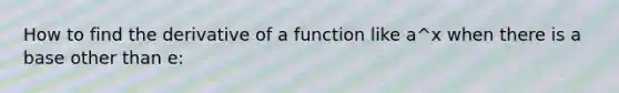 How to find the derivative of a function like a^x when there is a base other than e: