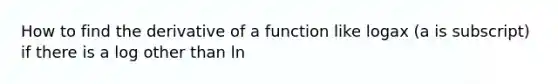 How to find the derivative of a function like logax (a is subscript) if there is a log other than ln