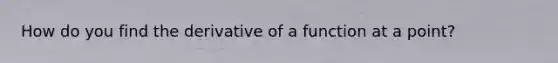 How do you find the derivative of a function at a point?