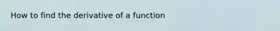 How to find the derivative of a function