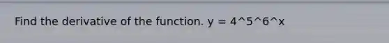 Find the derivative of the function. y = 4^5^6^x