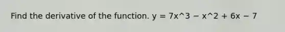 Find the derivative of the function. y = 7x^3 − x^2 + 6x − 7